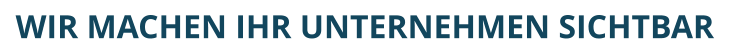 WIR MACHEN IHR UNTERNEHMEN SICHTBAR